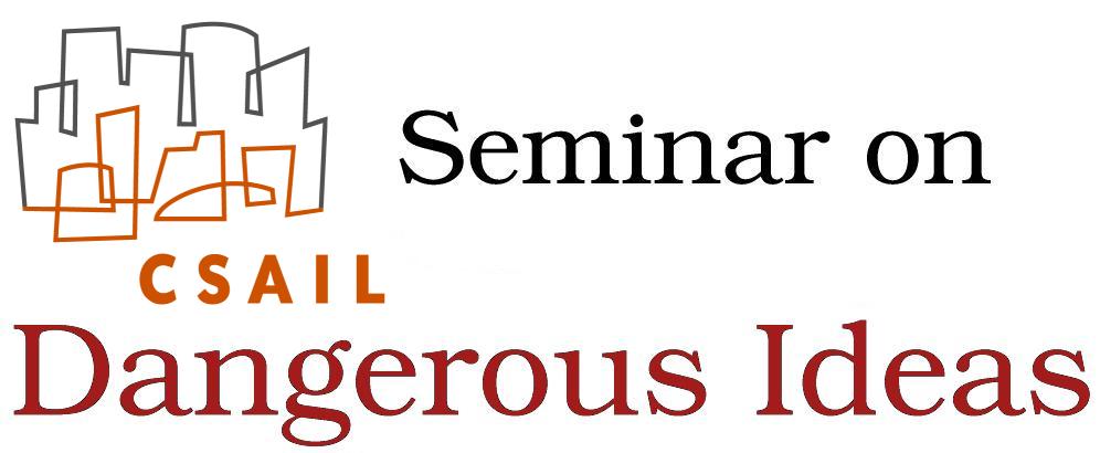 CSAIL Seminar on Dangerous Ideas