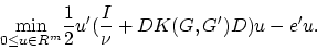\begin{displaymath}
\displaystyle{\min_{0\le u\in R^m}}\frac{1}{2}u'(\frac{I}{\nu}
+DK(G,G')D)u-e'u.
\end{displaymath}