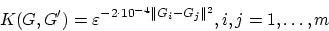 \begin{displaymath}
K(G,G') = \varepsilon^{-2 \cdot 10^{-4}\Vert G_i-G_j\Vert^2},
i,j=1,\ldots,m
\end{displaymath}