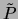$\tilde{P}$