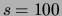 $s=100$