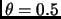 $\theta=0.5$