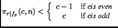 $ \pi_{r\vert f_p}(c,n) <
\left\{ \begin{array}{cl} c-1 & \textrm{if }c\textit{...
...mily is even}\\
c & \textrm{if }c\textit{\rmfamily is odd} \end{array}\right.$