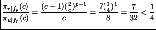 $\displaystyle \frac{\pi_{r\vert f_p}(c)}{\pi_{u\vert f_p}(c)} =
\frac{(c-1)(\frac{2}{c})^{p-1}}{c} = \frac{7(\frac{1}{4})^1}{8} =
\frac{7}{32} < \frac{1}{4}
$