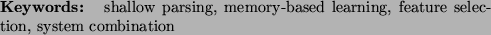 \begin{keywords}
shallow parsing,
memory-based learning,
feature selection,
system combination
\end{keywords}