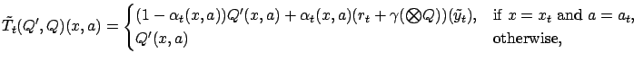 $\displaystyle \tilde{T}_t(Q',Q)(x,a) = \begin{cases}(1-\alpha_t(x,a))Q'(x,a) + ...
...), & \text{if $x=x_t$\ and $a=a_t$}, \\ Q'(x,a) & \text{otherwise}, \end{cases}$