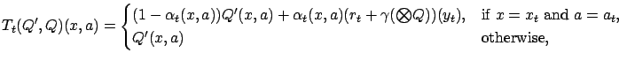 $\displaystyle T_t(Q',Q)(x,a) = \begin{cases}(1-\alpha_t(x,a))Q'(x,a) + \alpha_t...
...), & \text{if $x=x_t$\ and $a=a_t$}, \\ Q'(x,a) & \text{otherwise}, \end{cases}$