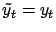 $ \tilde{y}_t = y_t$