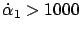 $ \dot{\alpha}_1 > 1000$
