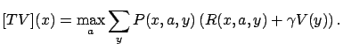 $\displaystyle [TV](x) = \max_a \sum_y P(x,a,y) \left( R(x,a,y) + \gamma V(y) \right).$