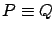 $ P
\equiv Q$