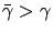 $ \bar\gamma >
\gamma$