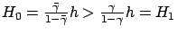 $ H_0 = \frac{\bar\gamma}{1-\bar\gamma}h >
\frac{\gamma}{1-\gamma}h = H_1$