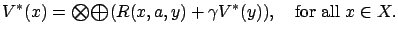 $\displaystyle V^*(x) = {\textstyle\bigotimes}{\textstyle\bigoplus}( R(x,a,y) + \gamma V^*(y)), \quad\textrm{for all } x \in X.$