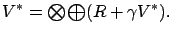 $\displaystyle V^* = {\textstyle\bigotimes}{\textstyle\bigoplus}( R + \gamma V^*).$