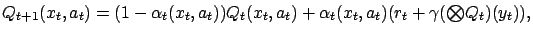 $\displaystyle Q_{t+1}(x_t,a_t) = (1-\alpha_t(x_t,a_t))Q_t(x_t,a_t) + \alpha_t(x_t,a_t)(r_t+\gamma ({\textstyle\bigotimes}Q_t)(y_t)),$