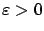 $ \varepsilon >0$
